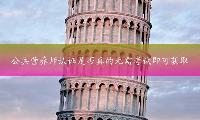 公共营养师认证是否真的无需考试即可获取