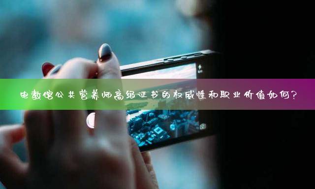 电教馆公共营养师高级证书的权威性和职业价值如何？