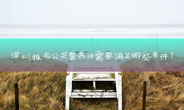 深圳报名公共营养师需要满足哪些条件？