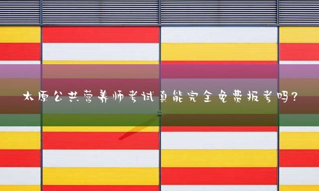太原公共营养师考试真能完全免费报考吗？
