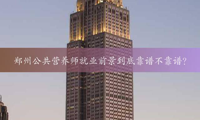 郑州公共营养师就业前景到底靠谱不靠谱？