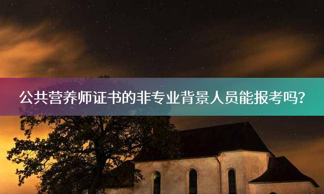 公共营养师证书的非专业背景人员能报考吗？