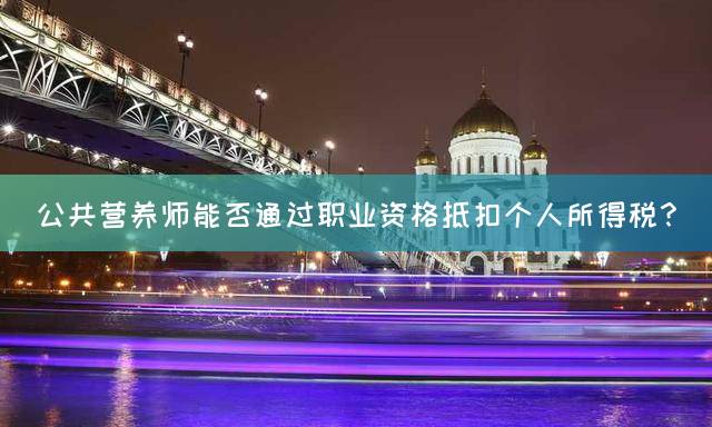 公共营养师能否通过职业资格抵扣个人所得税？