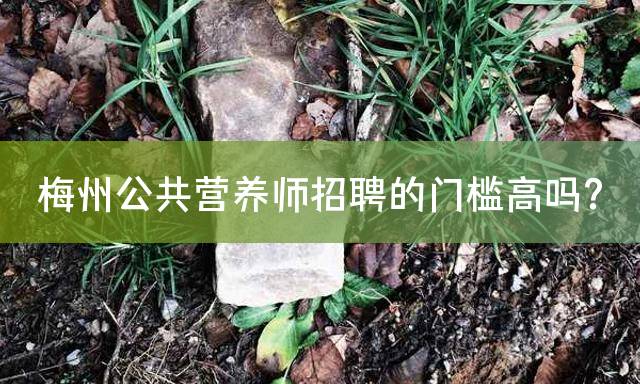 梅州公共营养师招聘的门槛高吗？