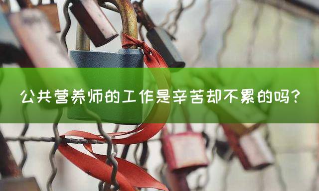 公共营养师的工作是辛苦却不累的吗？