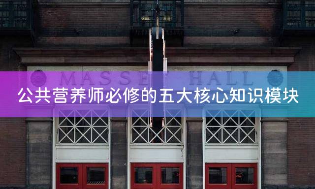 公共营养师必修的五大核心知识模块