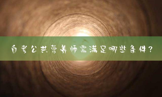 自考公共营养师需满足哪些条件？