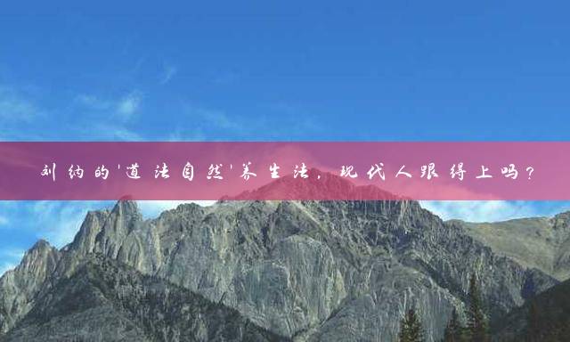 刘纳的'道法自然'养生法，现代人跟得上吗？