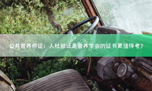 公共营养师证：人社部还是营养学会的证书更值得考？