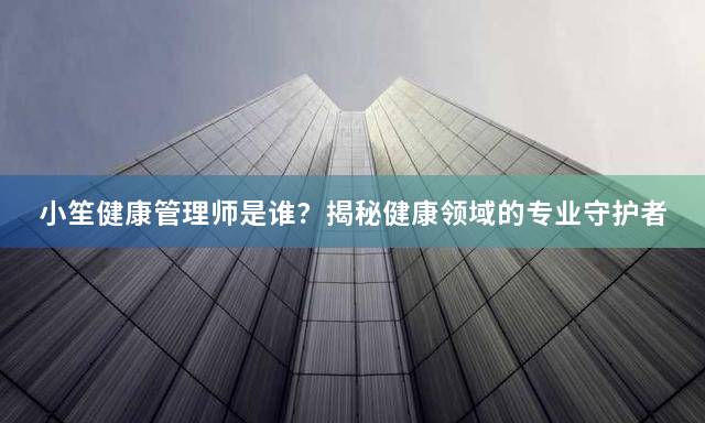 小笙健康管理师是谁？揭秘健康领域的专业守护者