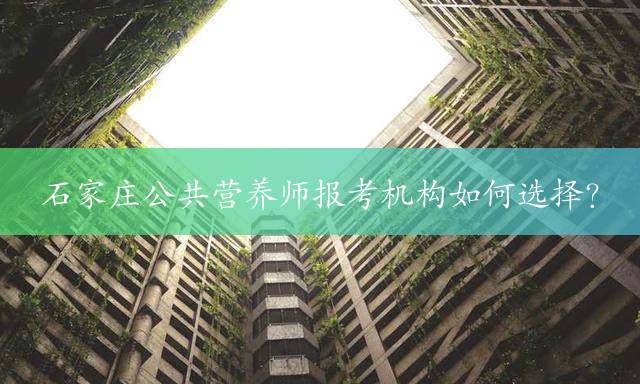 石家庄公共营养师报考机构如何选择？