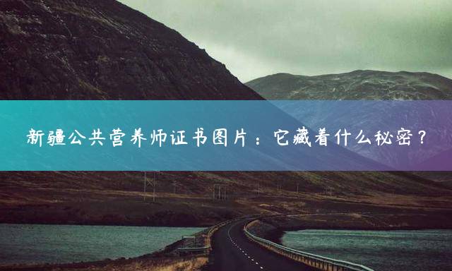 新疆公共营养师证书图片：它藏着什么秘密？