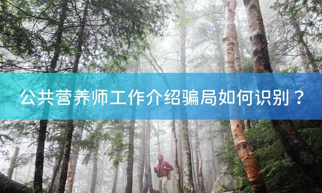公共营养师工作介绍骗局如何识别？