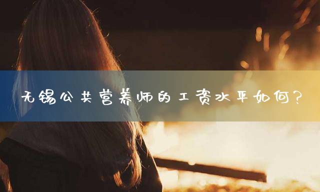 无锡公共营养师的工资水平如何？