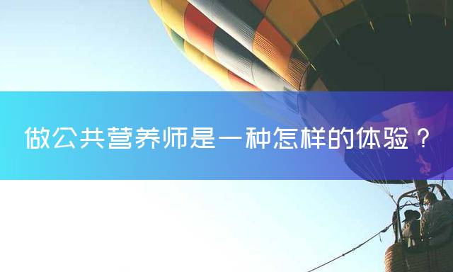 做公共营养师是一种怎样的体验？