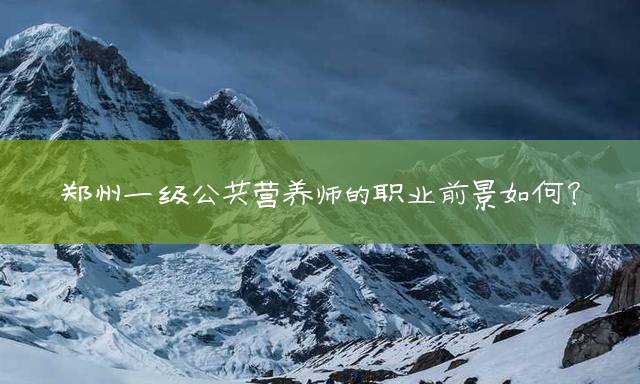 郑州一级公共营养师的职业前景如何？