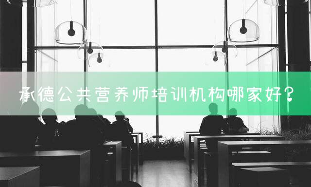 承德公共营养师培训机构哪家好？