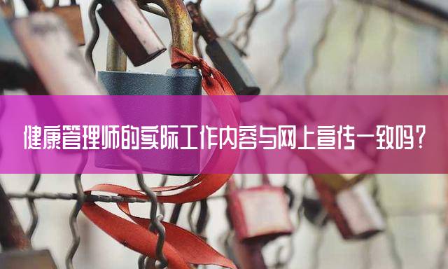 健康管理师的实际工作内容与网上宣传一致吗？