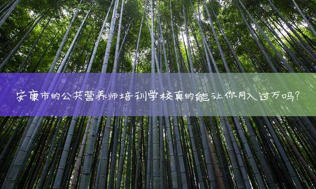 安康市的公共营养师培训学校真的能让你月入过万吗？