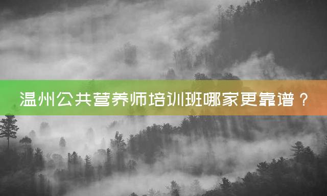 温州公共营养师培训班哪家更靠谱？