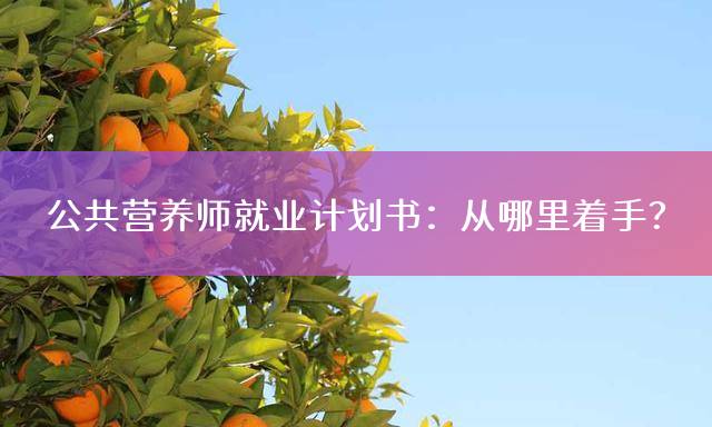 公共营养师就业计划书：从哪里着手？