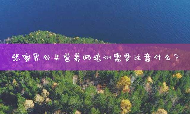 张家界公共营养师培训需要注意什么？