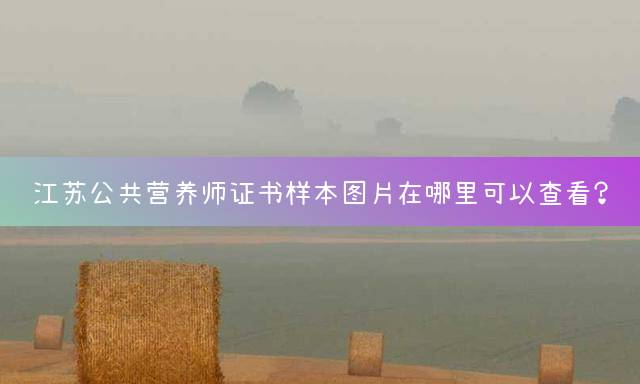 江苏公共营养师证书样本图片在哪里可以查看？