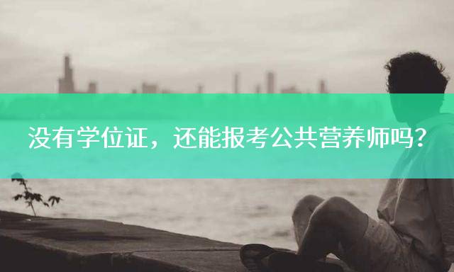 没有学位证，还能报考公共营养师吗？