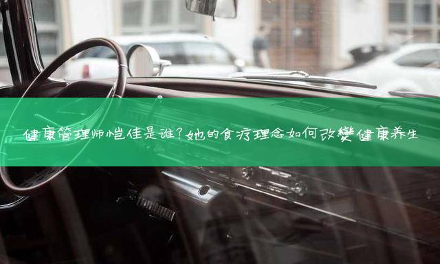 健康管理师恺佳是谁？她的食疗理念如何改变健康养生