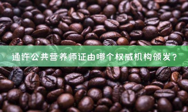 通许公共营养师证由哪个权威机构颁发？