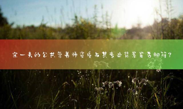 宋一夫的公共营养师资质与其专业背景是否相符？