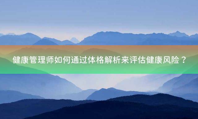 健康管理师如何通过体格解析来评估健康风险？