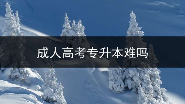 成人高考专升本难吗？