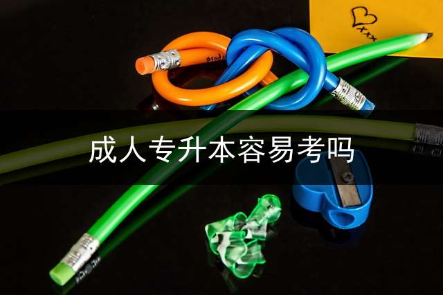 成人专升本容易考吗？