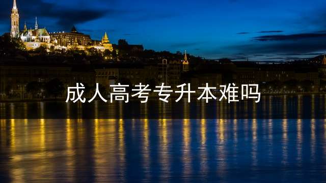 成人高考专升本难吗？