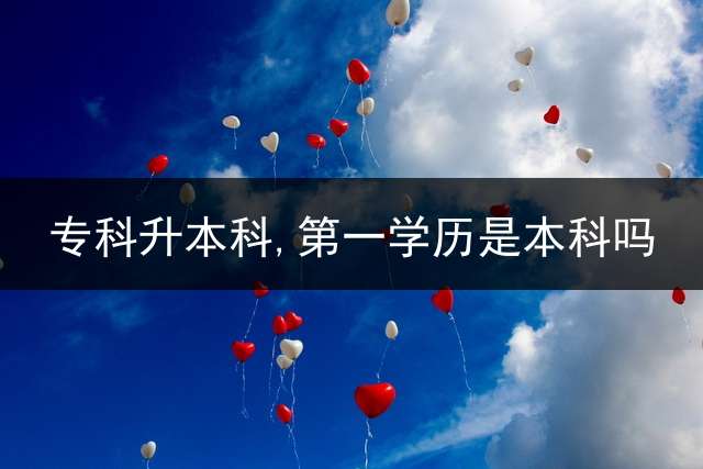 专科升本科,第一学历是本科吗？