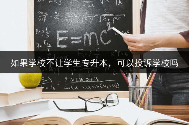 如果学校不让学生专升本，可以投诉学校吗？