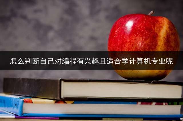 怎么判断自己对编程有兴趣且适合学计算机专业呢？ 怎么知道适不适合学计算机？