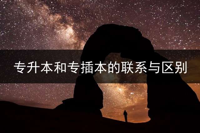 专升本和专插本的联系与区别？