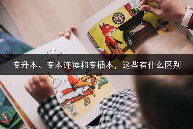 专升本、专本连读和专插本，这些有什么区别？
