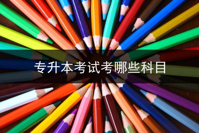 专升本考试考哪些科目？
