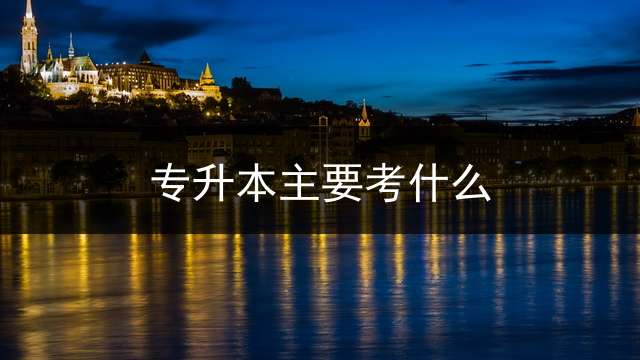 专升本主要考什么？