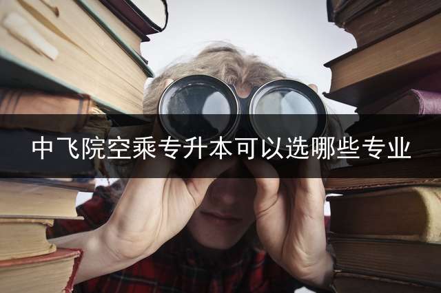 中飞院空乘专升本可以选哪些专业？