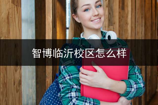 智博临沂校区怎么样？