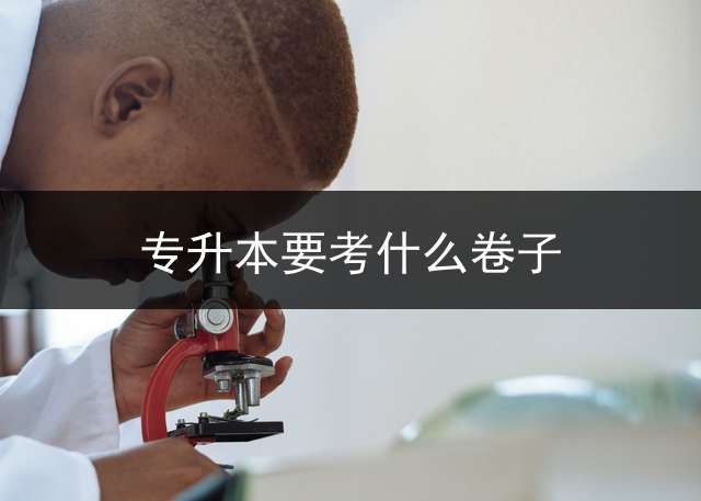 专升本要考什么卷子？