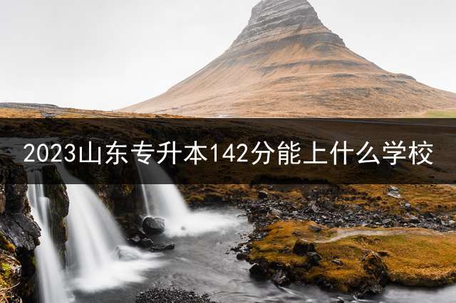 2023山东专升本142分能上什么学校？