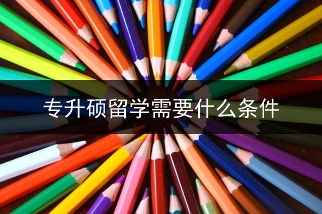 专升硕留学需要什么条件？