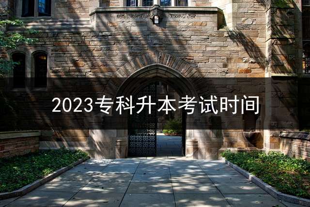 2023专科升本考试时间？