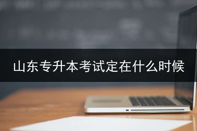山东专升本考试定在什么时候？