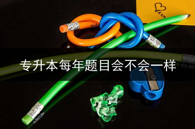 专升本每年题目会不会一样？